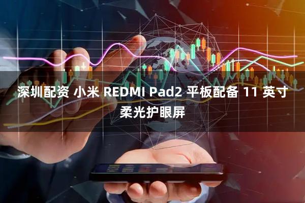 深圳配资 小米 REDMI Pad2 平板配备 11 英寸柔光护眼屏