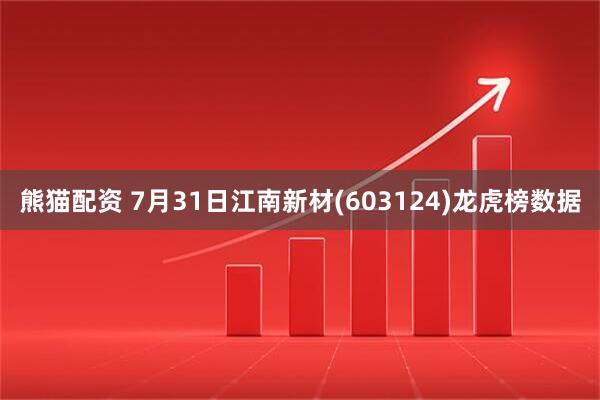 熊猫配资 7月31日江南新材(603124)龙虎榜数据