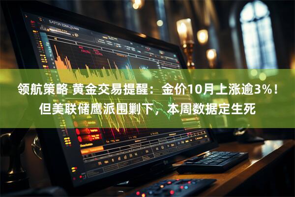 领航策略 黄金交易提醒：金价10月上涨逾3%！但美联储鹰派围剿下，本周数据定生死