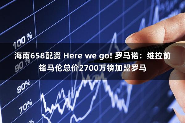 海南658配资 Here we go! 罗马诺：维拉前锋马伦总价2700万镑加盟罗马
