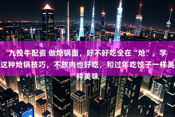 九投牛配资 做炝锅面，好不好吃全在“炝”，学会这种炝锅技巧，不放肉也好吃，和过年吃饺子一样美味