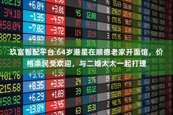 玖富智配平台 64岁港星在顺德老家开面馆，价格亲民受欢迎，与二婚太太一起打理